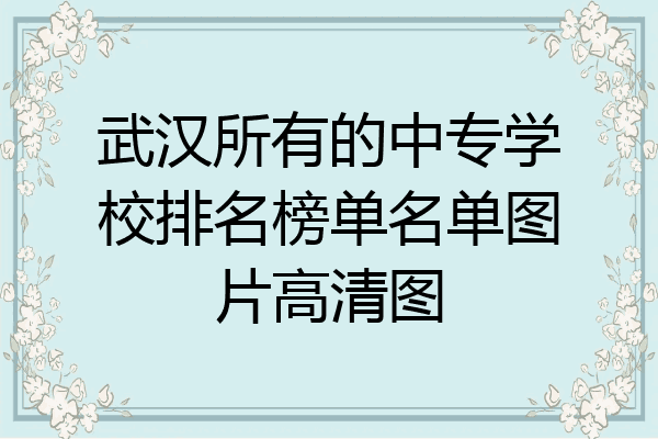 武汉所有的中专学校排名榜单名单图片高清图