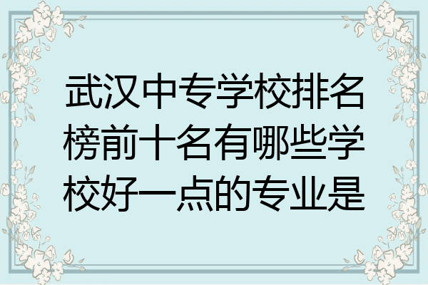 武汉中专学校排名榜前十名有哪些学校好一点的专业是
