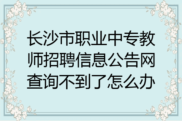 长沙市职业中专教师招聘信息公告网查询不到了怎么办