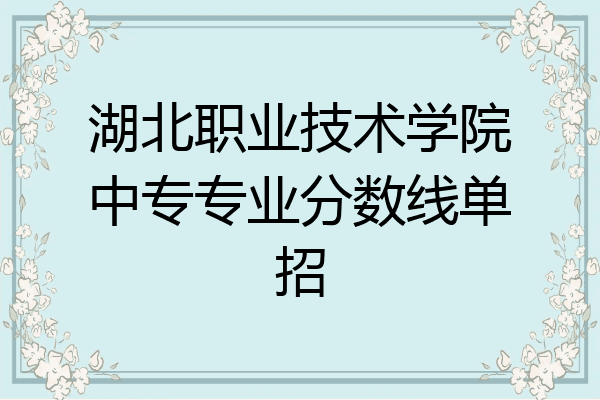 湖北职业技术学院中专专业分数线单招