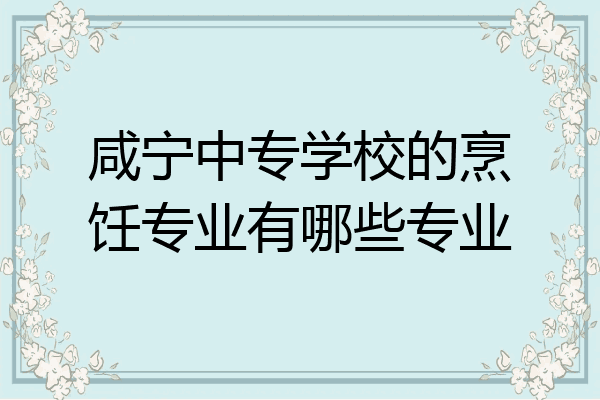 咸宁中专学校的烹饪专业有哪些专业