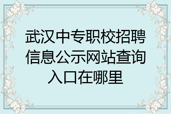 武汉中专职校招聘信息公示网站查询入口在哪里