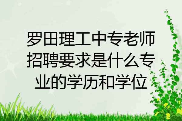 罗田理工中专老师招聘要求是什么专业的学历和学位