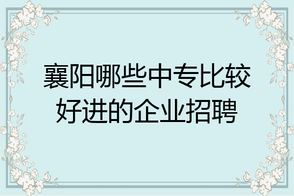 襄阳哪些中专比较好进的企业招聘