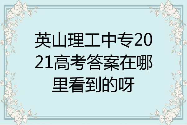 英山理工中专2021高考答案在哪里看到的呀
