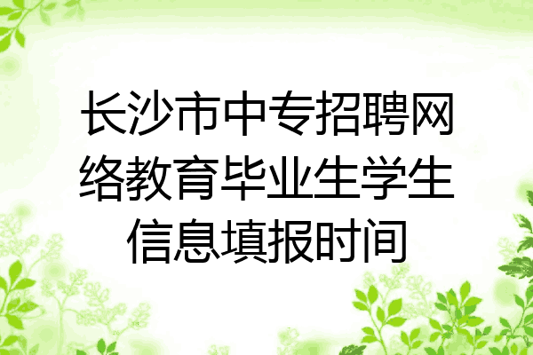 长沙市中专招聘网络教育毕业生学生信息填报时间