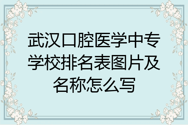 武汉口腔医学中专学校排名表图片及名称怎么写
