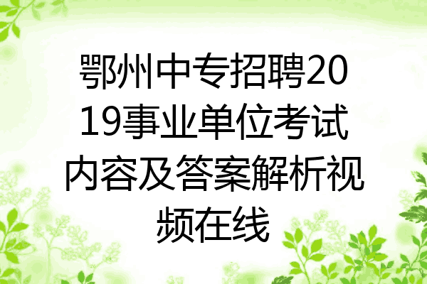 鄂州中专招聘2019事业单位考试内容及答案解析视频在线