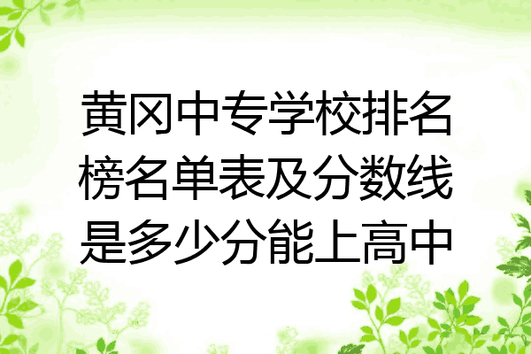黄冈中专学校排名榜名单表及分数线是多少分能上高中