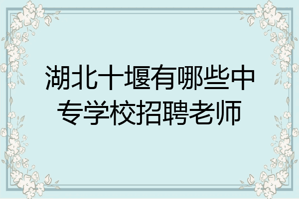 湖北十堰有哪些中专学校招聘老师
