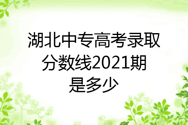 湖北中专高考录取分数线2021期是多少