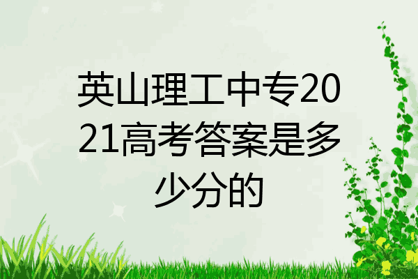英山理工中专2021高考答案是多少分的