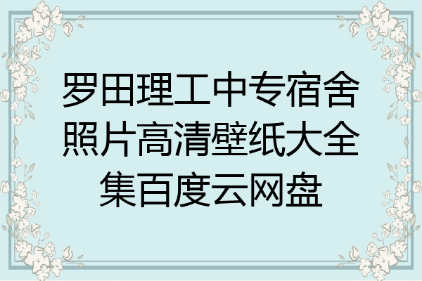 罗田理工中专宿舍照片高清壁纸大全集百度云网盘
