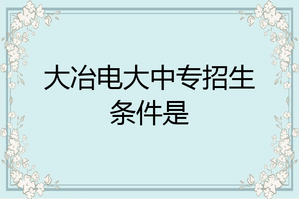 大冶电大中专招生条件是