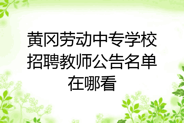 黄冈劳动中专学校招聘教师公告名单在哪看