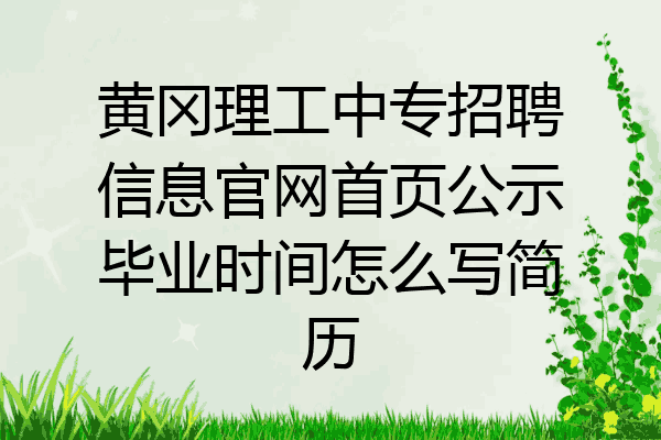 黄冈理工中专招聘信息官网首页公示毕业时间怎么写简历