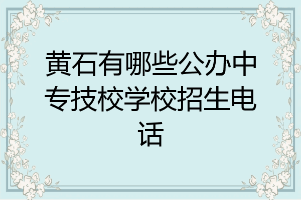 黄石有哪些公办中专技校学校招生电话