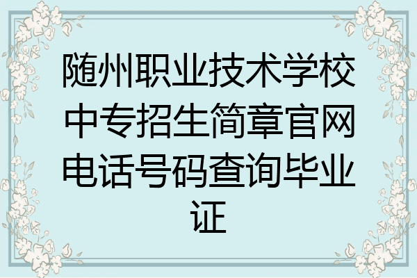 随州职业技术学校中专招生简章官网电话号码查询毕业证
