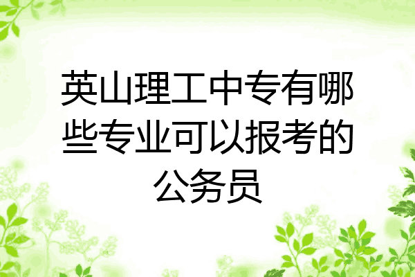 英山理工中专有哪些专业可以报考的公务员