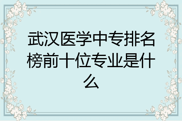 武汉医学中专排名榜前十位专业是什么