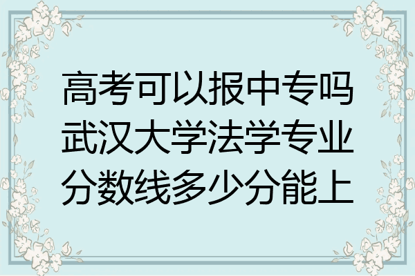 高考可以报中专吗武汉大学法学专业分数线多少分能上