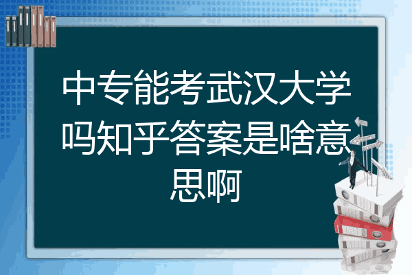 中专能考武汉大学吗知乎答案是啥意思啊