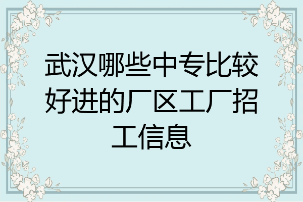 武汉哪些中专比较好进的厂区工厂招工信息