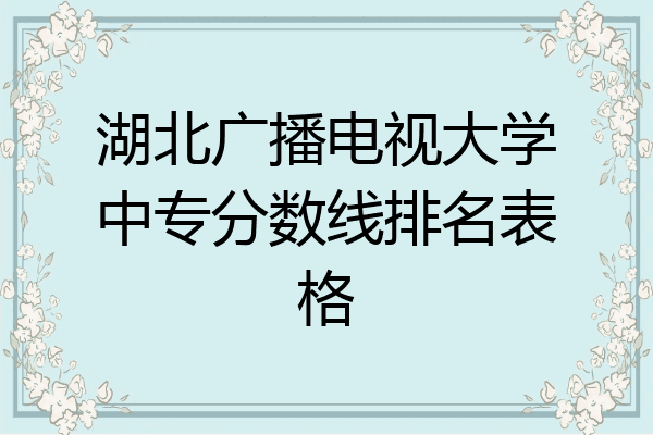 湖北广播电视大学中专分数线排名表格