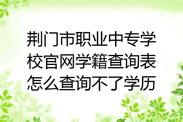 荆门市职业中专学校官网学籍查询表怎么查询不了学历