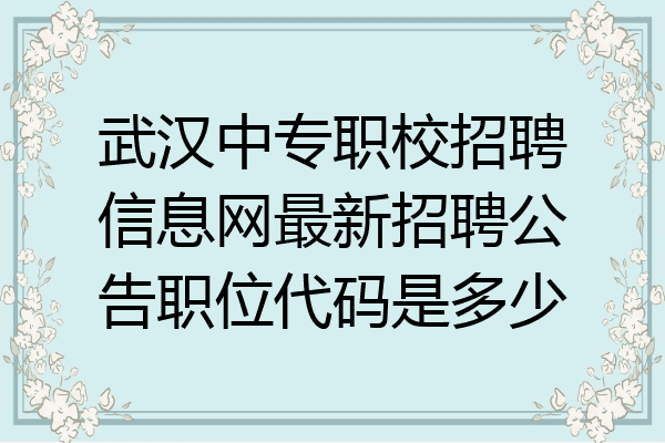 武汉中专职校招聘信息网最新招聘公告职位代码是多少