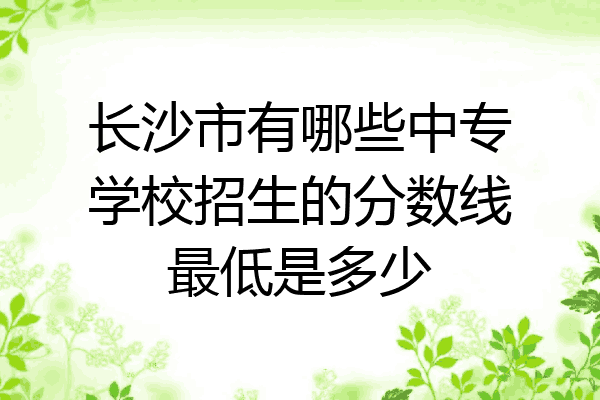 长沙市有哪些中专学校招生的分数线最低是多少