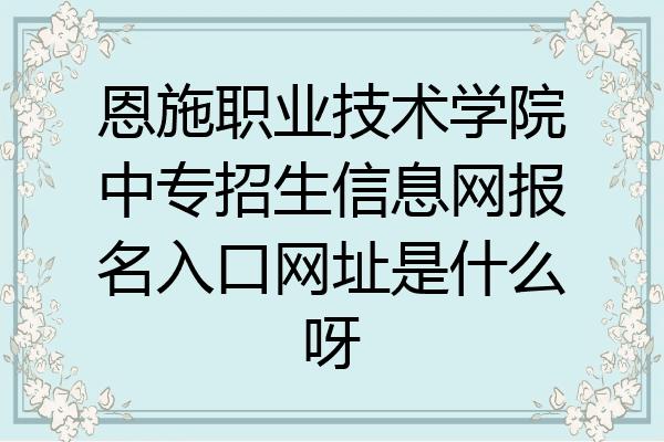 恩施职业技术学院中专招生信息网报名入口网址是什么呀