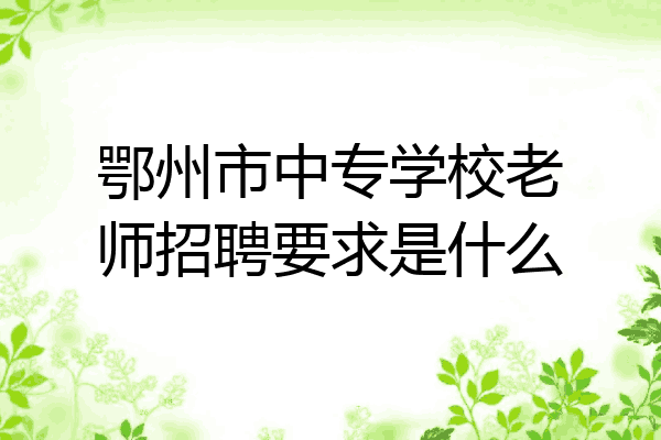 鄂州市中专学校老师招聘要求是什么