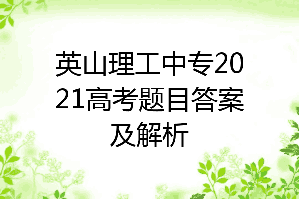 英山理工中专2021高考题目答案及解析