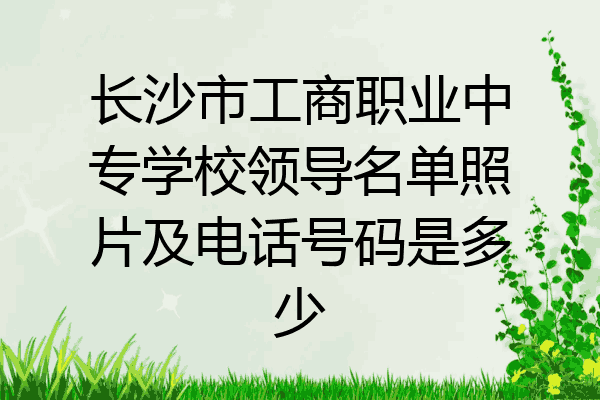 长沙市工商职业中专学校领导名单照片及电话号码是多少