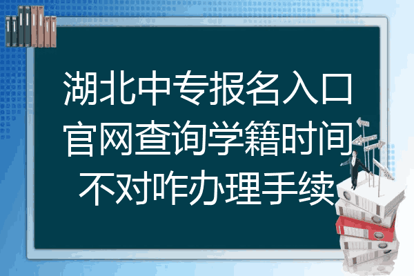 湖北中专报名入口官网查询学籍时间不对咋办理手续