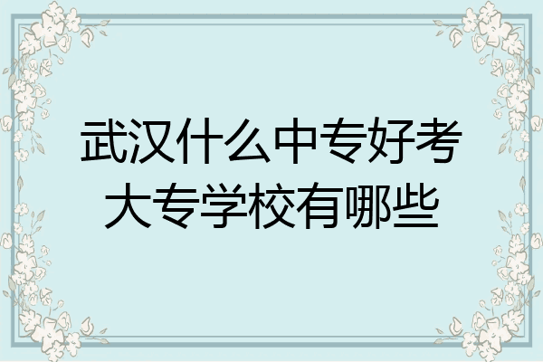 武汉什么中专好考大专学校有哪些