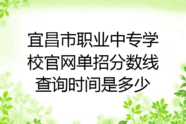 宜昌市职业中专学校官网单招分数线查询时间是多少