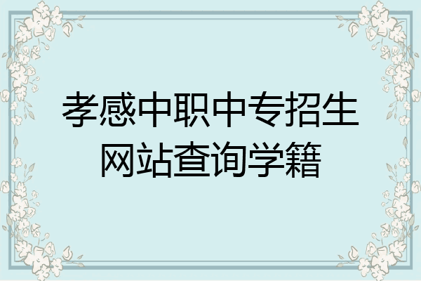 孝感中职中专招生网站查询学籍