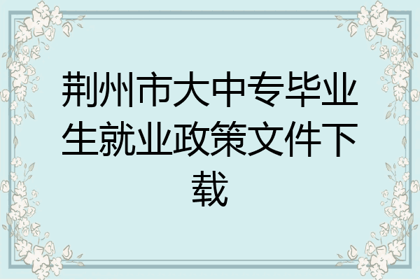 荆州市大中专毕业生就业政策文件下载