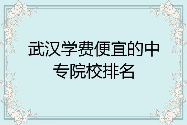 武汉学费便宜的中专院校排名