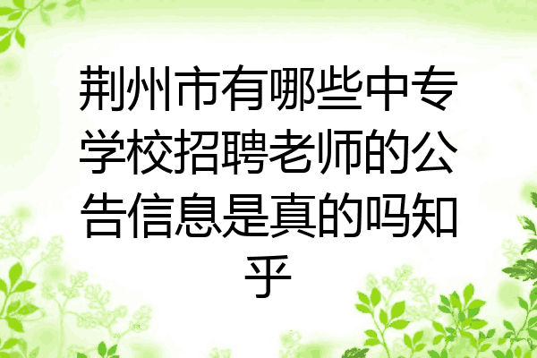 荆州市有哪些中专学校招聘老师的公告信息是真的吗知乎
