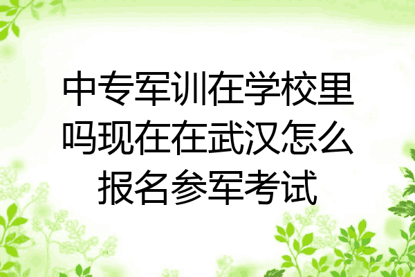 中专军训在学校里吗现在在武汉怎么报名参军考试