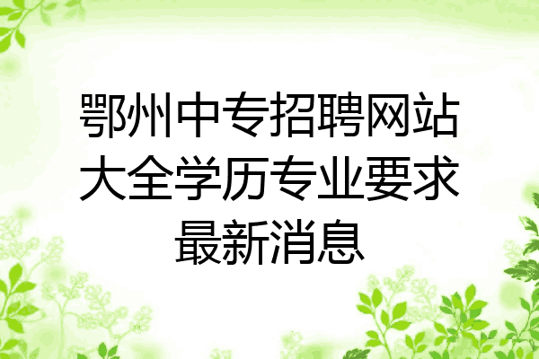 鄂州中专招聘网站大全学历专业要求最新消息