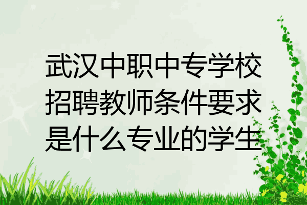 武汉中职中专学校招聘教师条件要求是什么专业的学生