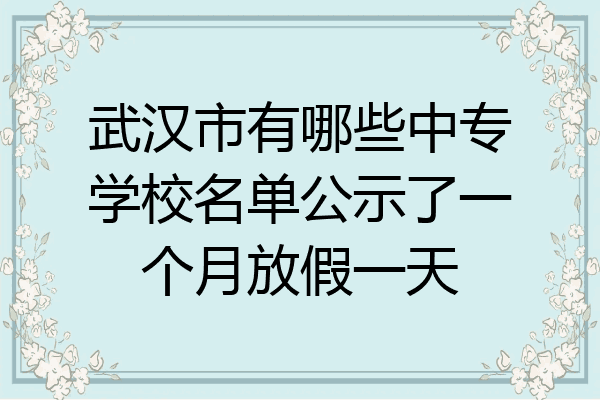 武汉市有哪些中专学校名单公示了一个月放假一天