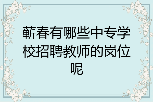 蕲春有哪些中专学校招聘教师的岗位呢