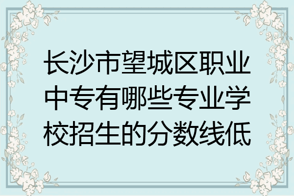 长沙市望城区职业中专有哪些专业学校招生的分数线低