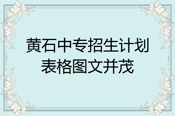 黄石中专招生计划表格图文并茂