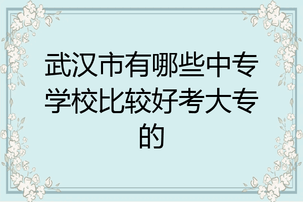 武汉市有哪些中专学校比较好考大专的